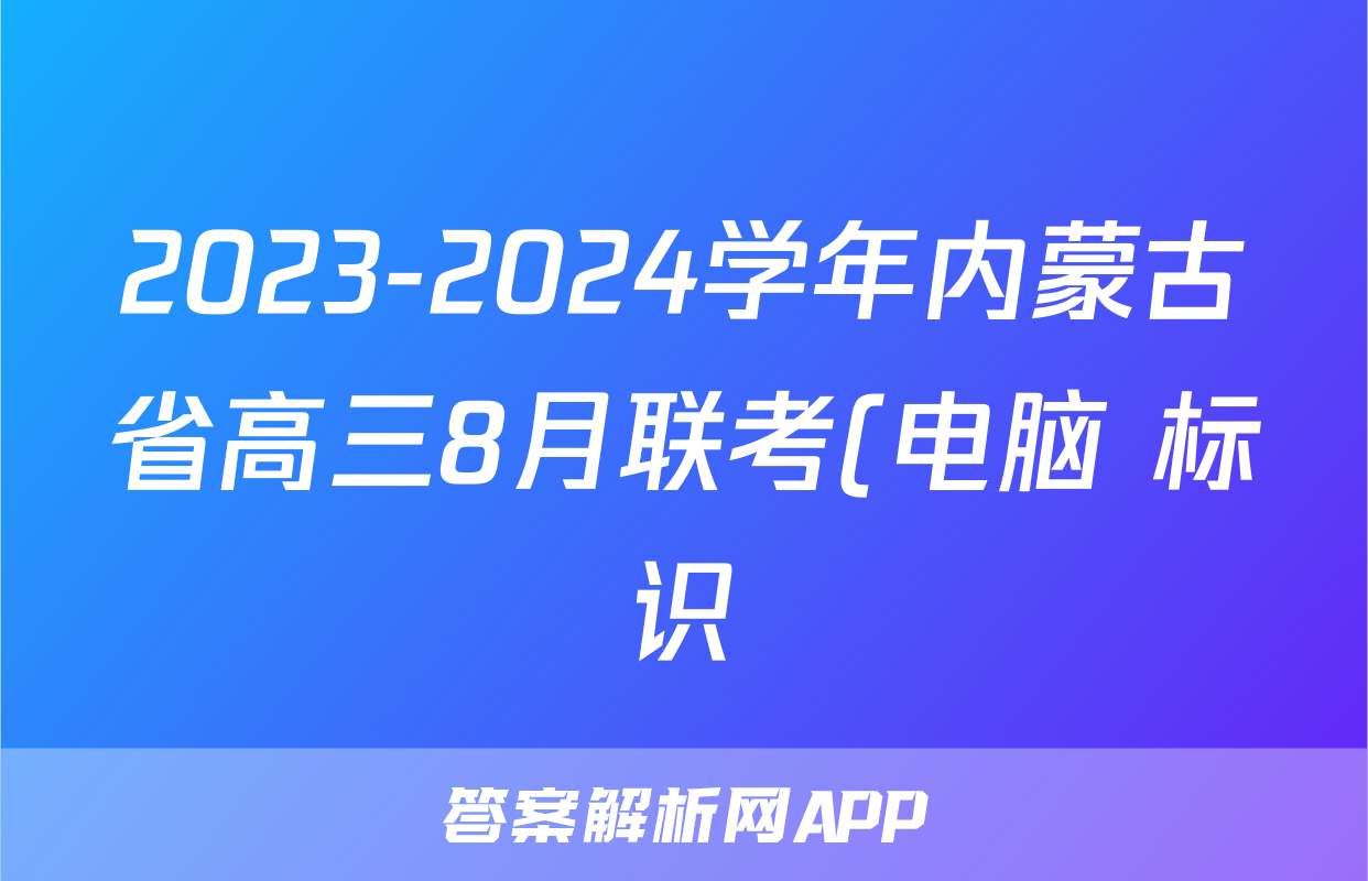 2023-2024学年内蒙古省高三8月联考(电脑 标识)f地理试卷答案